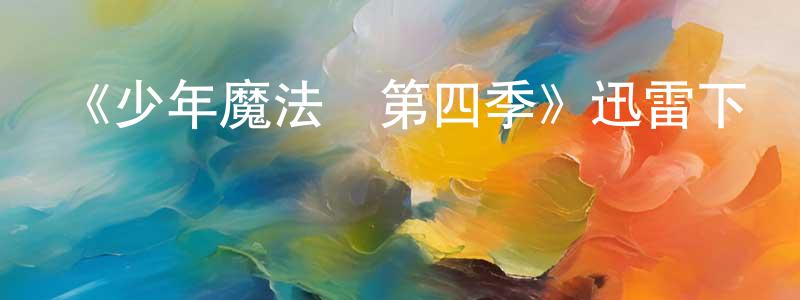 曾宇寧的動漫綜藝大全,《少年魔法師第四季》迅雷下載/在線觀看-魔幻科幻-美劇天堂